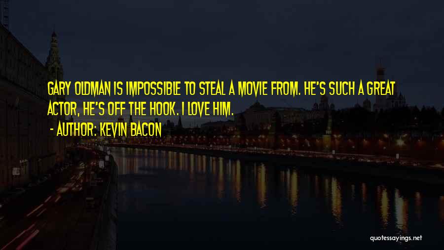 Kevin Bacon Quotes: Gary Oldman Is Impossible To Steal A Movie From. He's Such A Great Actor, He's Off The Hook. I Love