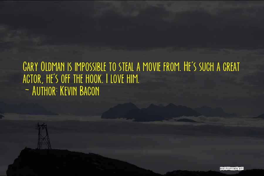 Kevin Bacon Quotes: Gary Oldman Is Impossible To Steal A Movie From. He's Such A Great Actor, He's Off The Hook. I Love