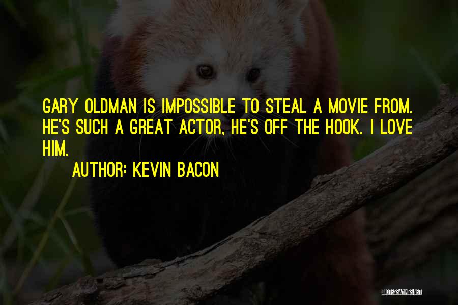Kevin Bacon Quotes: Gary Oldman Is Impossible To Steal A Movie From. He's Such A Great Actor, He's Off The Hook. I Love