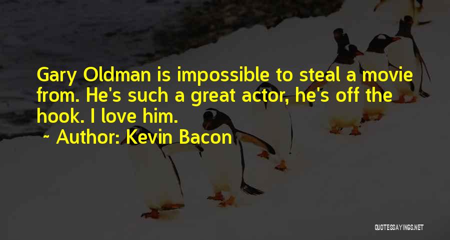 Kevin Bacon Quotes: Gary Oldman Is Impossible To Steal A Movie From. He's Such A Great Actor, He's Off The Hook. I Love