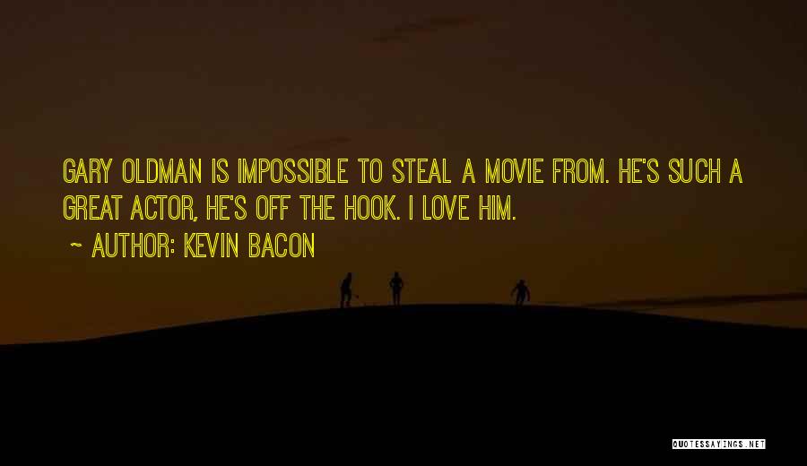 Kevin Bacon Quotes: Gary Oldman Is Impossible To Steal A Movie From. He's Such A Great Actor, He's Off The Hook. I Love