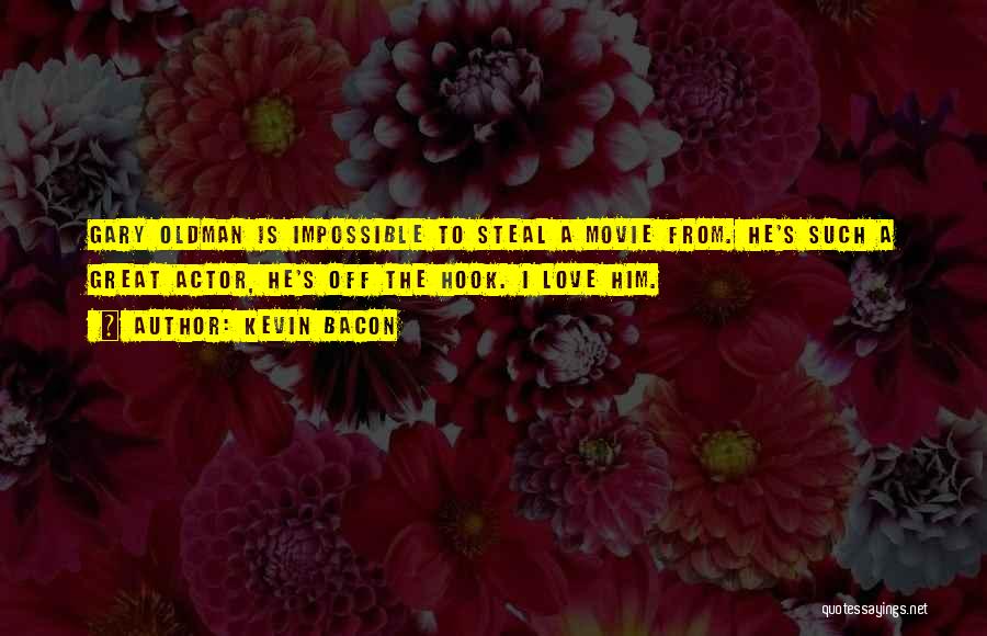 Kevin Bacon Quotes: Gary Oldman Is Impossible To Steal A Movie From. He's Such A Great Actor, He's Off The Hook. I Love