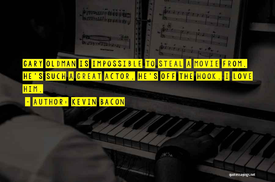 Kevin Bacon Quotes: Gary Oldman Is Impossible To Steal A Movie From. He's Such A Great Actor, He's Off The Hook. I Love