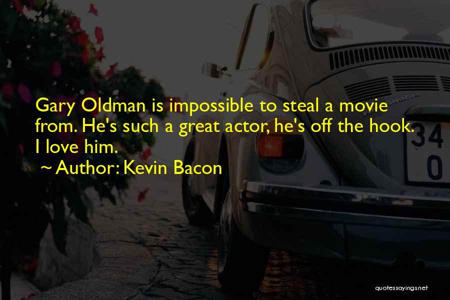 Kevin Bacon Quotes: Gary Oldman Is Impossible To Steal A Movie From. He's Such A Great Actor, He's Off The Hook. I Love