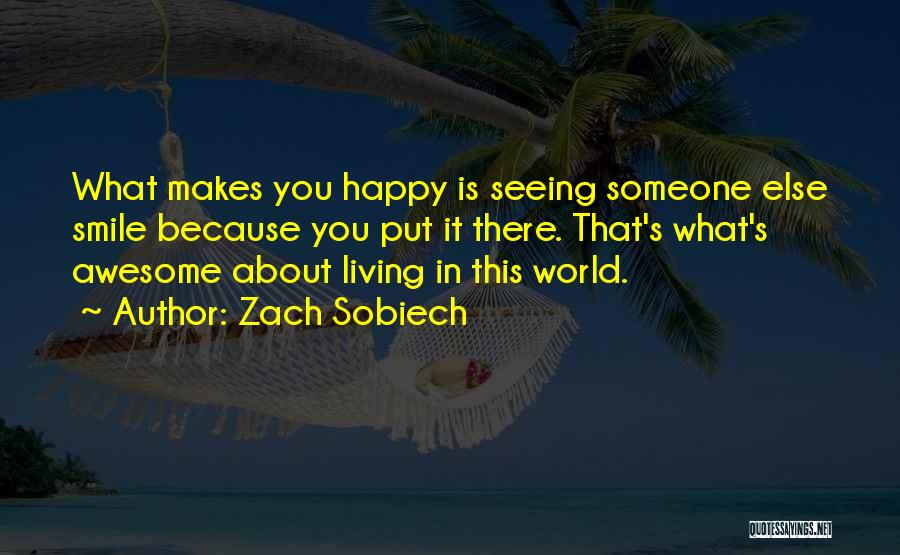 Zach Sobiech Quotes: What Makes You Happy Is Seeing Someone Else Smile Because You Put It There. That's What's Awesome About Living In