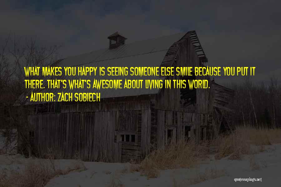 Zach Sobiech Quotes: What Makes You Happy Is Seeing Someone Else Smile Because You Put It There. That's What's Awesome About Living In