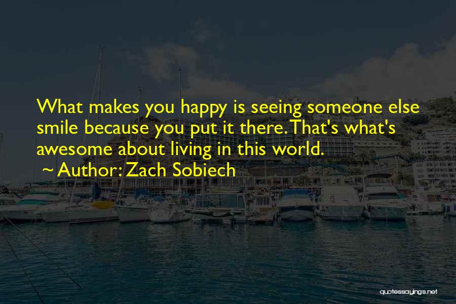 Zach Sobiech Quotes: What Makes You Happy Is Seeing Someone Else Smile Because You Put It There. That's What's Awesome About Living In