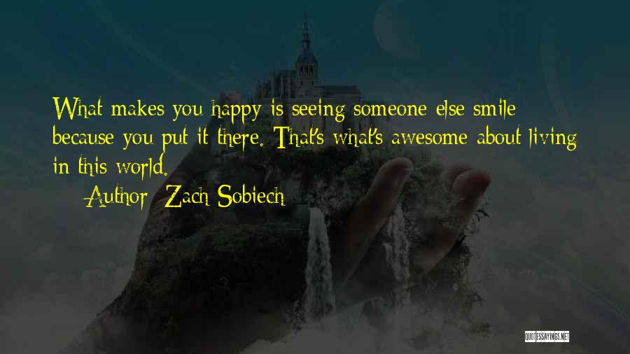 Zach Sobiech Quotes: What Makes You Happy Is Seeing Someone Else Smile Because You Put It There. That's What's Awesome About Living In