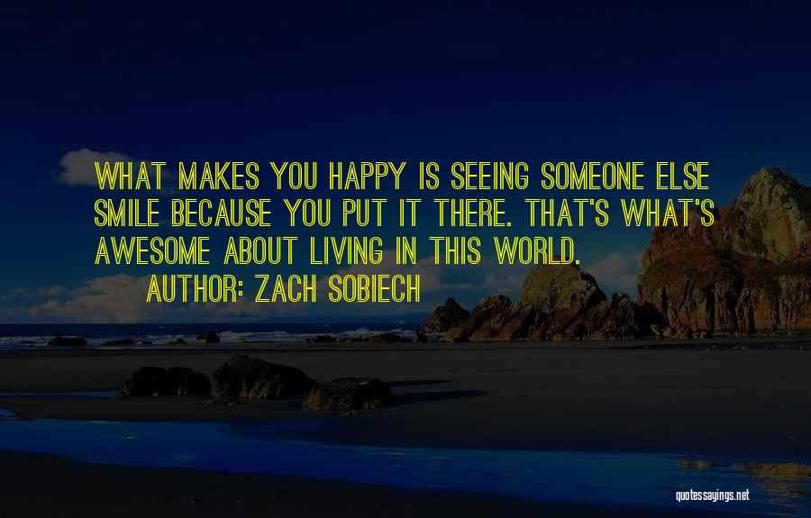 Zach Sobiech Quotes: What Makes You Happy Is Seeing Someone Else Smile Because You Put It There. That's What's Awesome About Living In