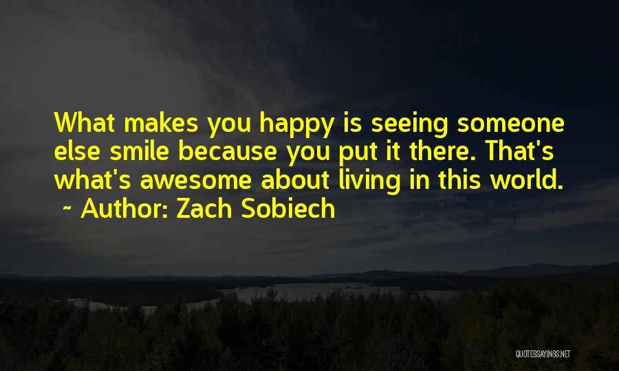 Zach Sobiech Quotes: What Makes You Happy Is Seeing Someone Else Smile Because You Put It There. That's What's Awesome About Living In