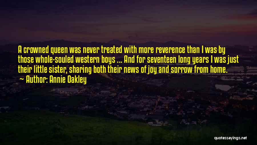 Annie Oakley Quotes: A Crowned Queen Was Never Treated With More Reverence Than I Was By Those Whole-souled Western Boys ... And For