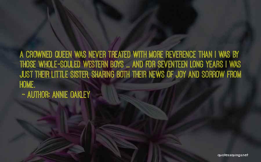 Annie Oakley Quotes: A Crowned Queen Was Never Treated With More Reverence Than I Was By Those Whole-souled Western Boys ... And For