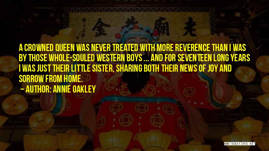 Annie Oakley Quotes: A Crowned Queen Was Never Treated With More Reverence Than I Was By Those Whole-souled Western Boys ... And For