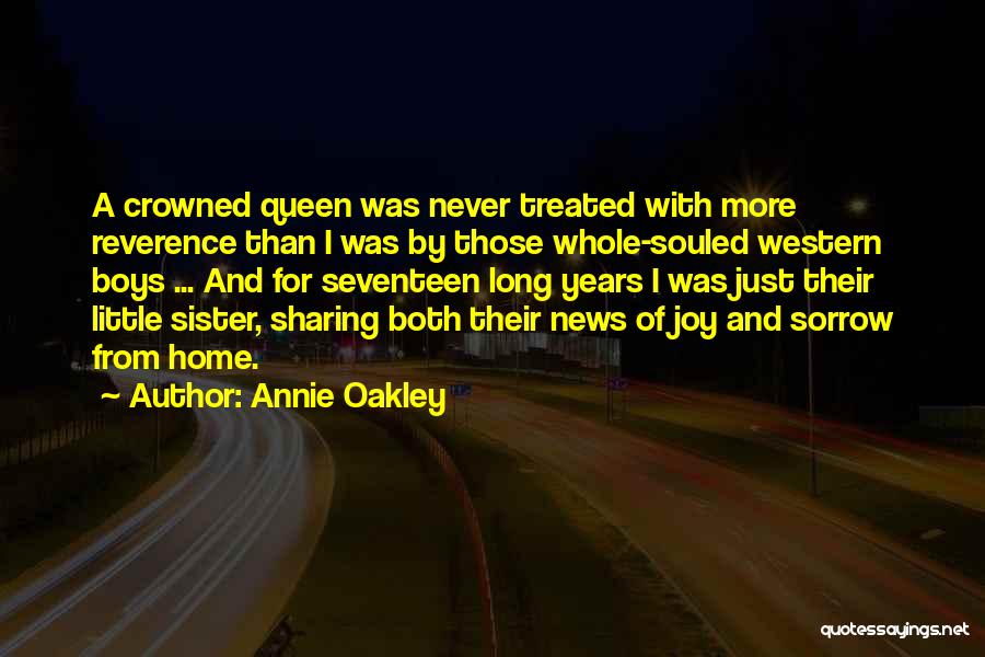 Annie Oakley Quotes: A Crowned Queen Was Never Treated With More Reverence Than I Was By Those Whole-souled Western Boys ... And For