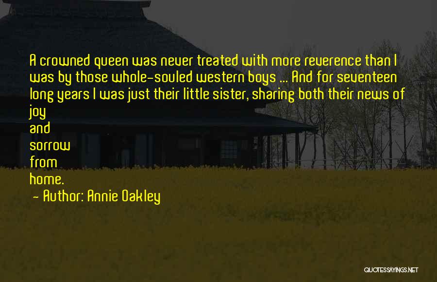 Annie Oakley Quotes: A Crowned Queen Was Never Treated With More Reverence Than I Was By Those Whole-souled Western Boys ... And For