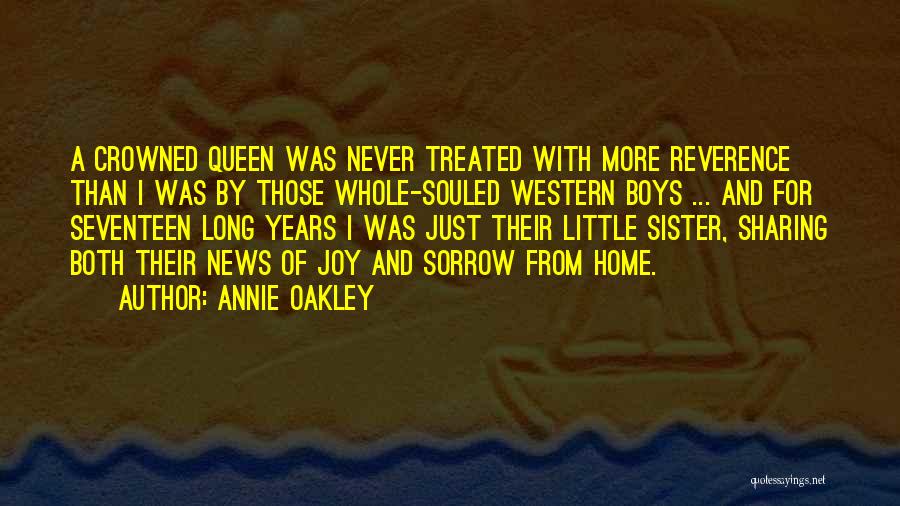 Annie Oakley Quotes: A Crowned Queen Was Never Treated With More Reverence Than I Was By Those Whole-souled Western Boys ... And For