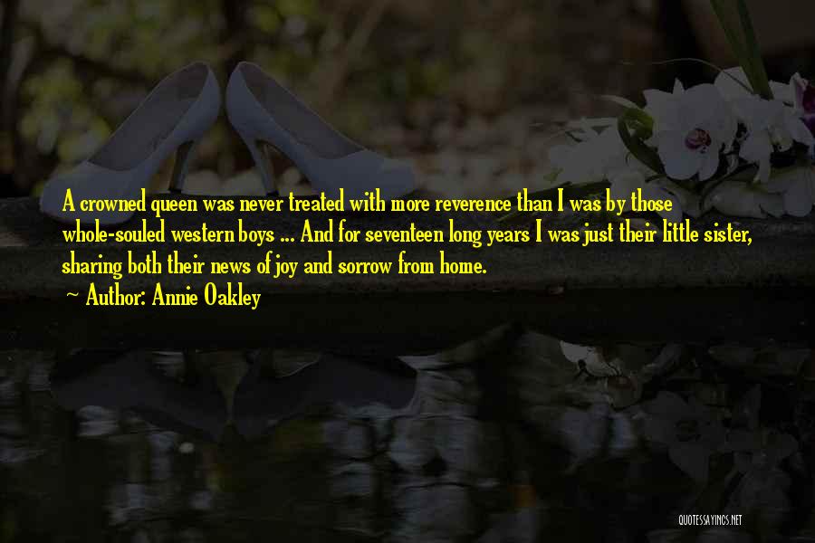 Annie Oakley Quotes: A Crowned Queen Was Never Treated With More Reverence Than I Was By Those Whole-souled Western Boys ... And For
