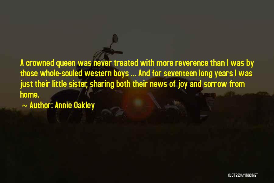 Annie Oakley Quotes: A Crowned Queen Was Never Treated With More Reverence Than I Was By Those Whole-souled Western Boys ... And For