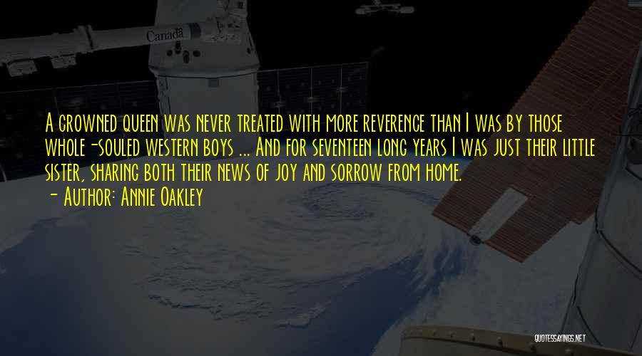 Annie Oakley Quotes: A Crowned Queen Was Never Treated With More Reverence Than I Was By Those Whole-souled Western Boys ... And For