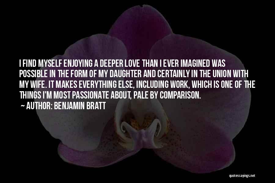 Benjamin Bratt Quotes: I Find Myself Enjoying A Deeper Love Than I Ever Imagined Was Possible In The Form Of My Daughter And