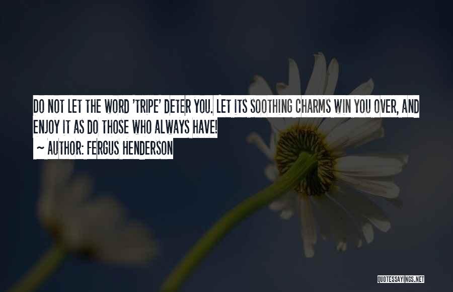 Fergus Henderson Quotes: Do Not Let The Word 'tripe' Deter You. Let Its Soothing Charms Win You Over, And Enjoy It As Do