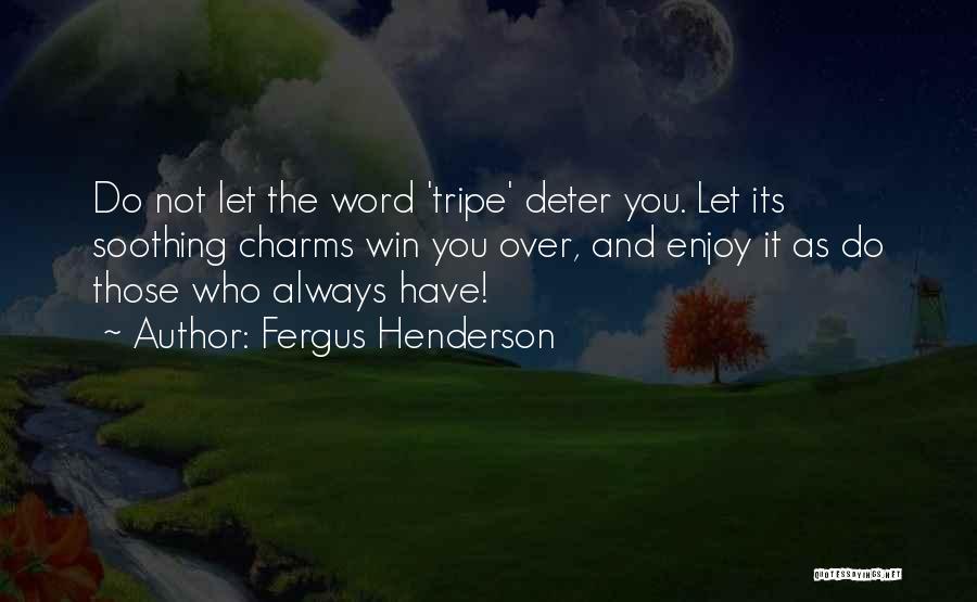 Fergus Henderson Quotes: Do Not Let The Word 'tripe' Deter You. Let Its Soothing Charms Win You Over, And Enjoy It As Do