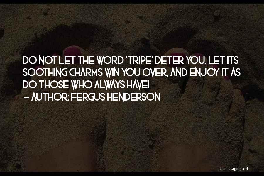 Fergus Henderson Quotes: Do Not Let The Word 'tripe' Deter You. Let Its Soothing Charms Win You Over, And Enjoy It As Do