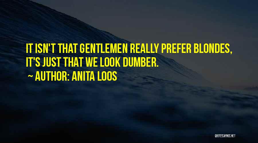 Anita Loos Quotes: It Isn't That Gentlemen Really Prefer Blondes, It's Just That We Look Dumber.
