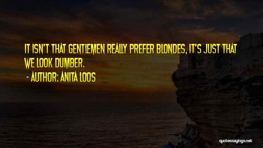 Anita Loos Quotes: It Isn't That Gentlemen Really Prefer Blondes, It's Just That We Look Dumber.