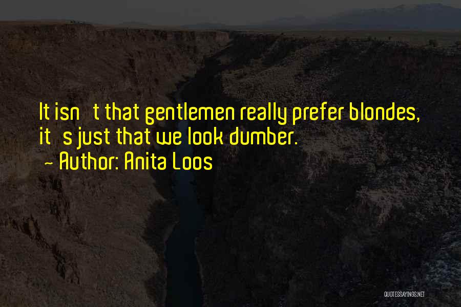 Anita Loos Quotes: It Isn't That Gentlemen Really Prefer Blondes, It's Just That We Look Dumber.