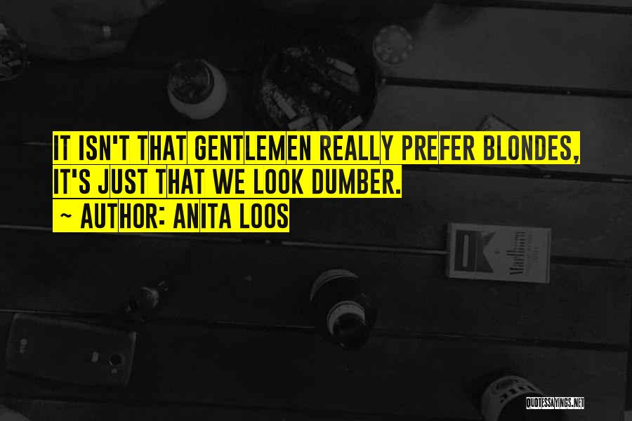 Anita Loos Quotes: It Isn't That Gentlemen Really Prefer Blondes, It's Just That We Look Dumber.
