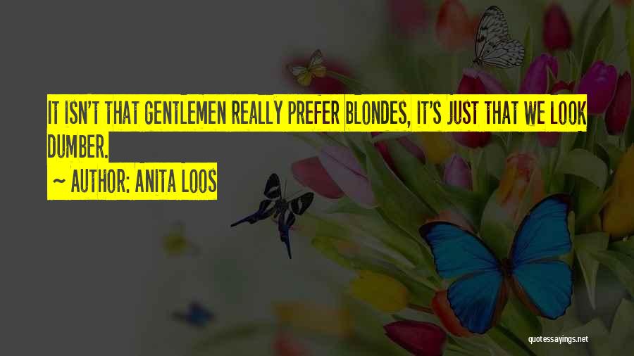 Anita Loos Quotes: It Isn't That Gentlemen Really Prefer Blondes, It's Just That We Look Dumber.