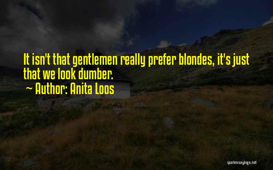 Anita Loos Quotes: It Isn't That Gentlemen Really Prefer Blondes, It's Just That We Look Dumber.