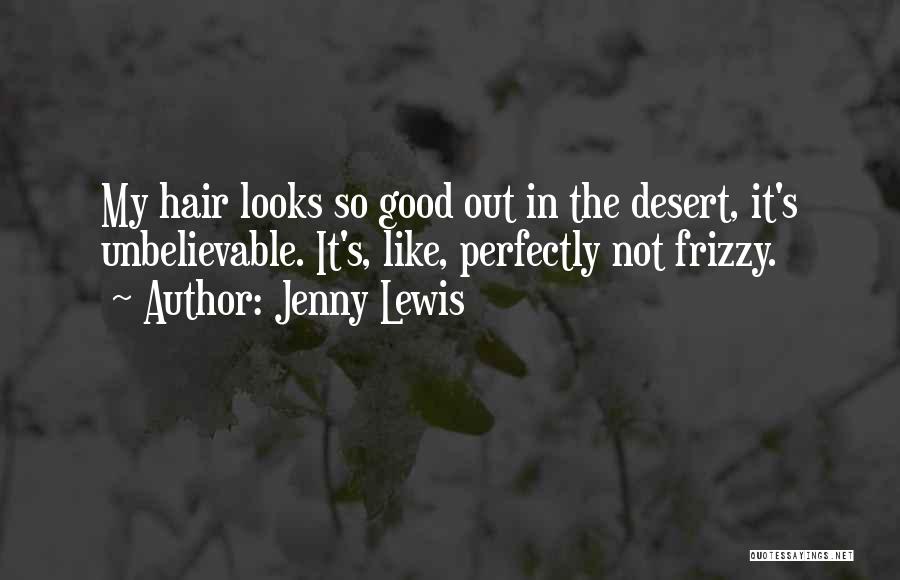 Jenny Lewis Quotes: My Hair Looks So Good Out In The Desert, It's Unbelievable. It's, Like, Perfectly Not Frizzy.