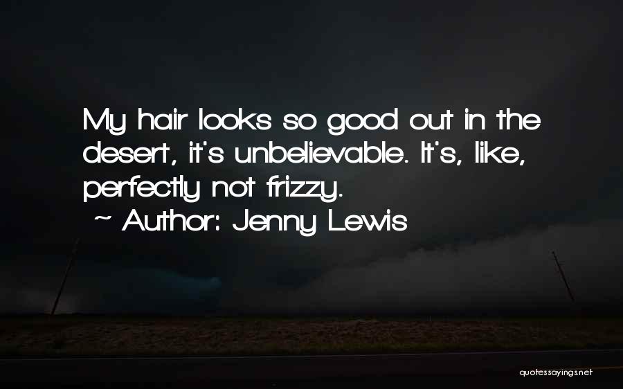 Jenny Lewis Quotes: My Hair Looks So Good Out In The Desert, It's Unbelievable. It's, Like, Perfectly Not Frizzy.