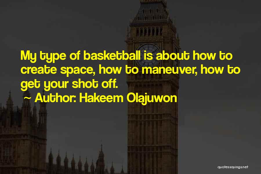 Hakeem Olajuwon Quotes: My Type Of Basketball Is About How To Create Space, How To Maneuver, How To Get Your Shot Off.