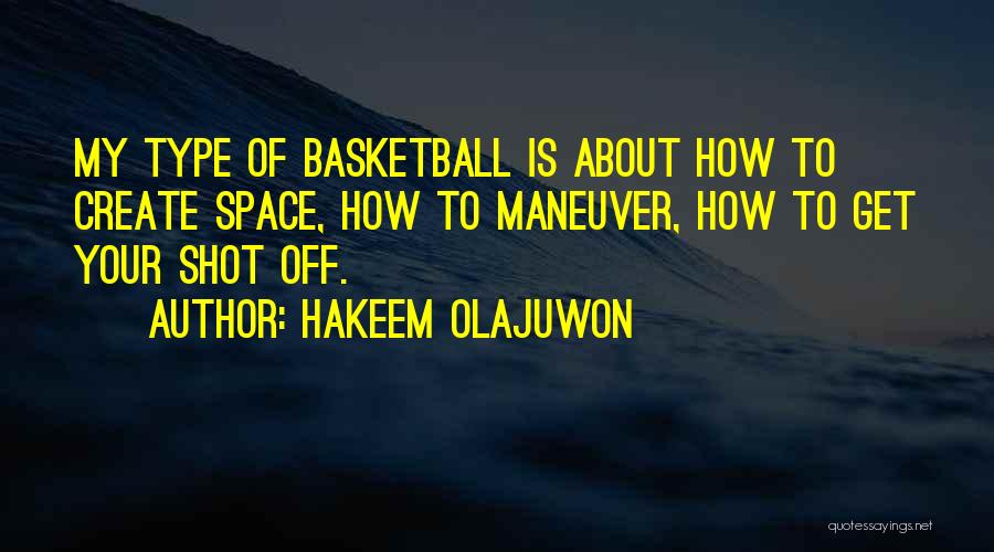 Hakeem Olajuwon Quotes: My Type Of Basketball Is About How To Create Space, How To Maneuver, How To Get Your Shot Off.