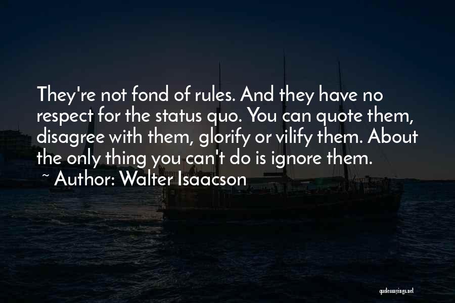 Walter Isaacson Quotes: They're Not Fond Of Rules. And They Have No Respect For The Status Quo. You Can Quote Them, Disagree With