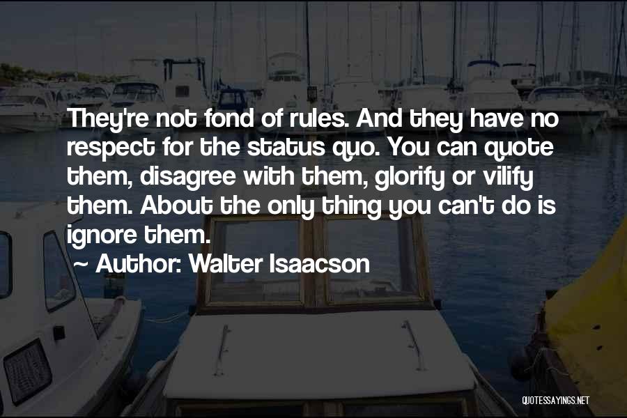 Walter Isaacson Quotes: They're Not Fond Of Rules. And They Have No Respect For The Status Quo. You Can Quote Them, Disagree With