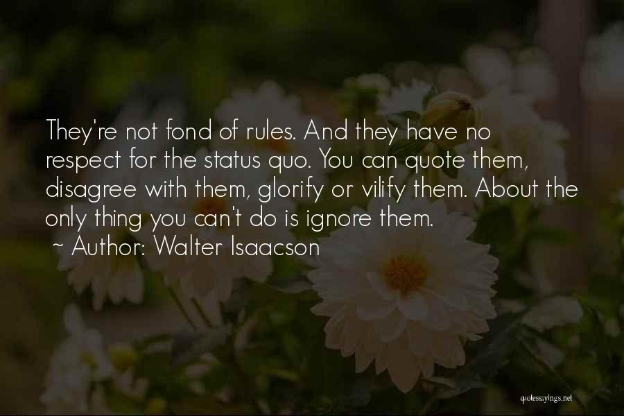 Walter Isaacson Quotes: They're Not Fond Of Rules. And They Have No Respect For The Status Quo. You Can Quote Them, Disagree With