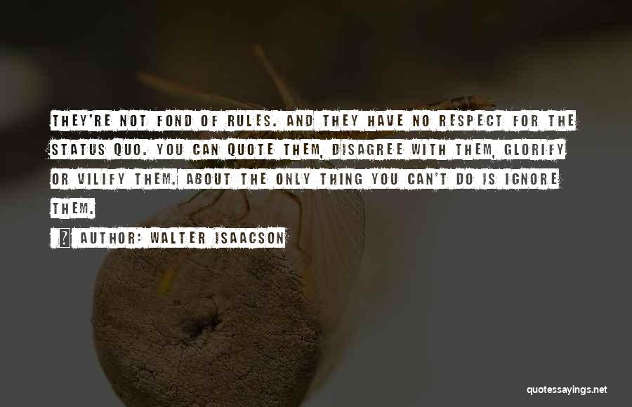 Walter Isaacson Quotes: They're Not Fond Of Rules. And They Have No Respect For The Status Quo. You Can Quote Them, Disagree With