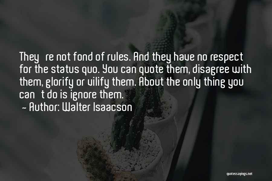 Walter Isaacson Quotes: They're Not Fond Of Rules. And They Have No Respect For The Status Quo. You Can Quote Them, Disagree With