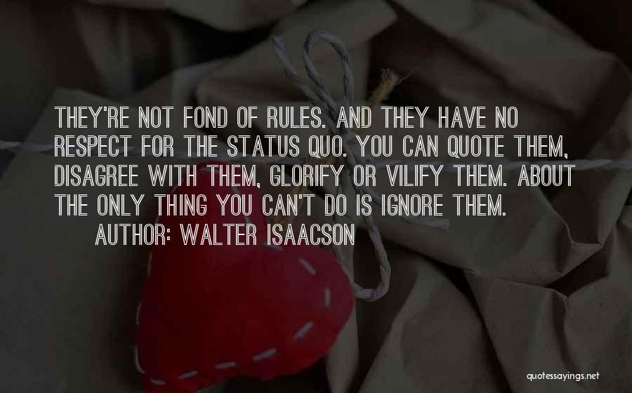 Walter Isaacson Quotes: They're Not Fond Of Rules. And They Have No Respect For The Status Quo. You Can Quote Them, Disagree With