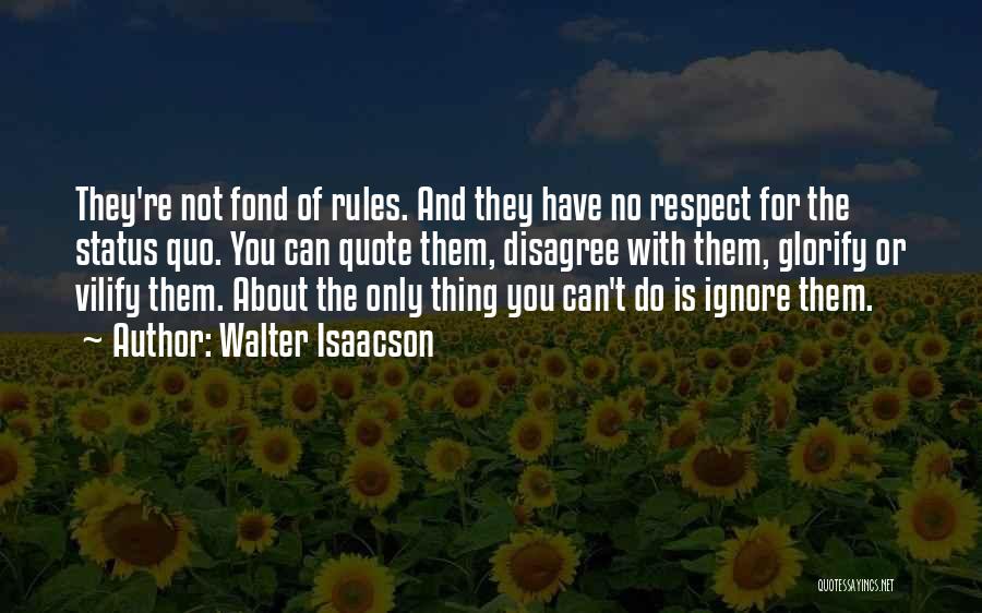 Walter Isaacson Quotes: They're Not Fond Of Rules. And They Have No Respect For The Status Quo. You Can Quote Them, Disagree With