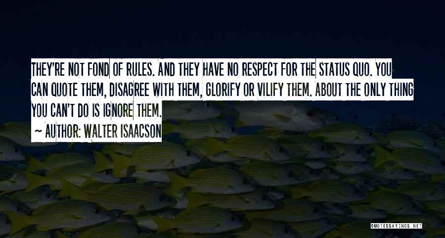 Walter Isaacson Quotes: They're Not Fond Of Rules. And They Have No Respect For The Status Quo. You Can Quote Them, Disagree With