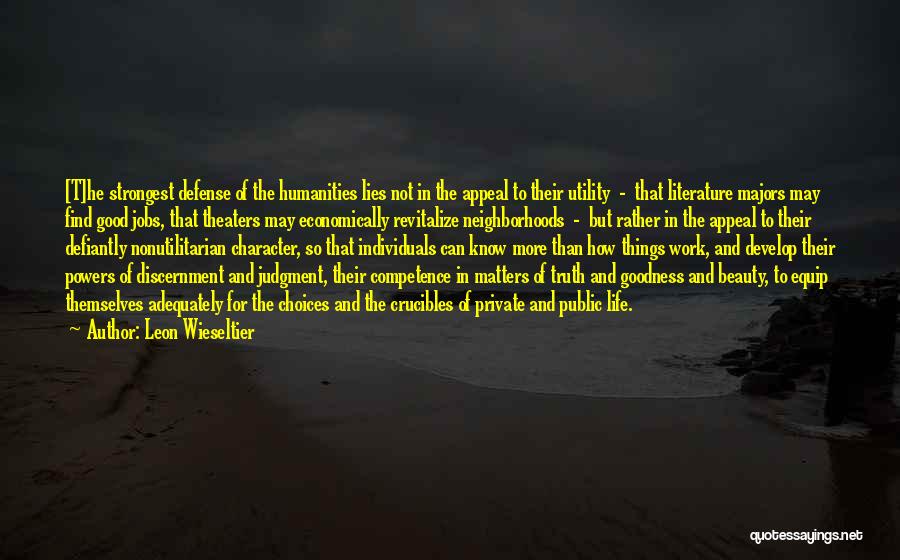 Leon Wieseltier Quotes: [t]he Strongest Defense Of The Humanities Lies Not In The Appeal To Their Utility - That Literature Majors May Find