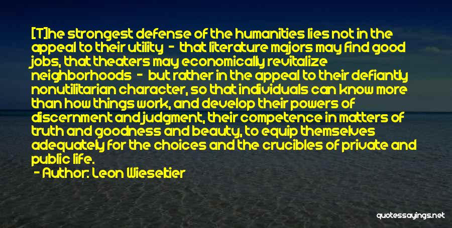 Leon Wieseltier Quotes: [t]he Strongest Defense Of The Humanities Lies Not In The Appeal To Their Utility - That Literature Majors May Find