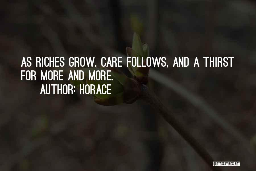 Horace Quotes: As Riches Grow, Care Follows, And A Thirst For More And More.