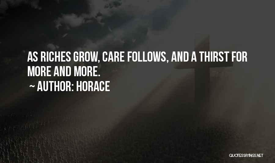 Horace Quotes: As Riches Grow, Care Follows, And A Thirst For More And More.