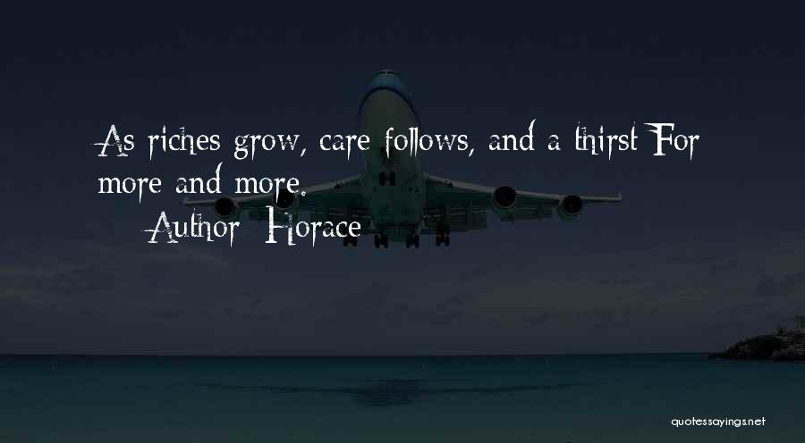 Horace Quotes: As Riches Grow, Care Follows, And A Thirst For More And More.
